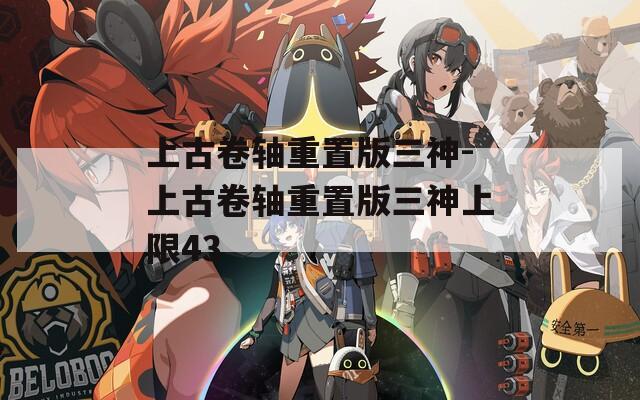上古卷轴重置版三神-上古卷轴重置版三神上限43