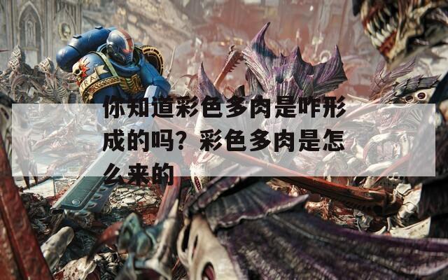 你知道彩色多肉是咋形成的吗？彩色多肉是怎么来的