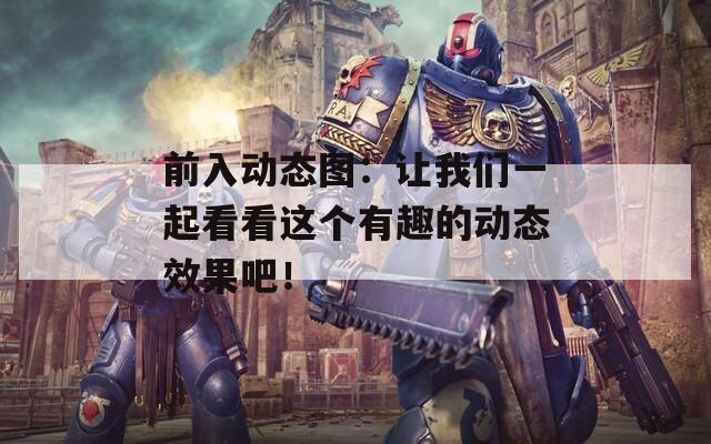 前入动态图：让我们一起看看这个有趣的动态效果吧！