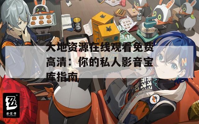 大地资源在线观看免费高清：你的私人影音宝库指南
