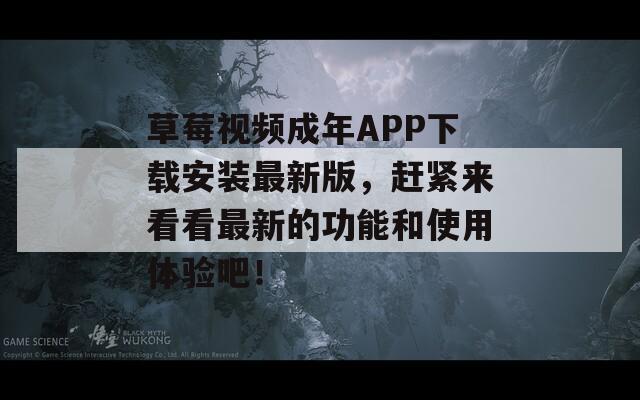 草莓视频成年APP下载安装最新版，赶紧来看看最新的功能和使用体验吧！
