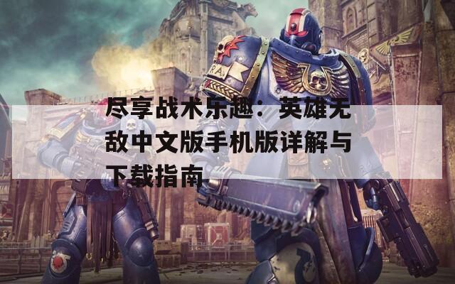 尽享战术乐趣：英雄无敌中文版手机版详解与下载指南