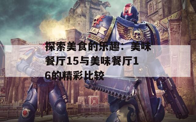 探索美食的乐趣：美味餐厅15与美味餐厅16的精彩比较