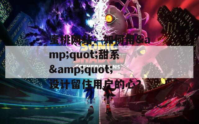 蜜桃网站：如何用&quot;甜系&quot;设计留住用户的心？