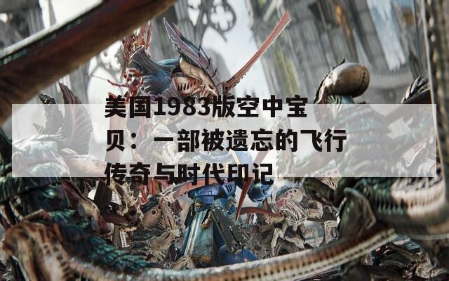 美国1983版空中宝贝：一部被遗忘的飞行传奇与时代印记