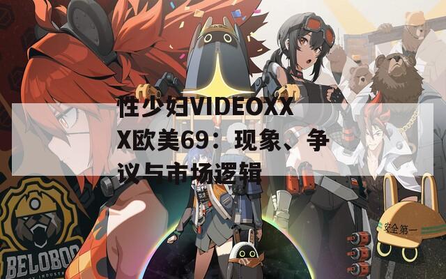 性少妇VIDEOXXX欧美69：现象、争议与市场逻辑