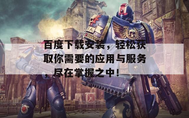 百度下载安装，轻松获取你需要的应用与服务，尽在掌握之中！