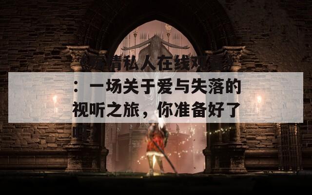 《殇情私人在线观看》：一场关于爱与失落的视听之旅，你准备好了吗？