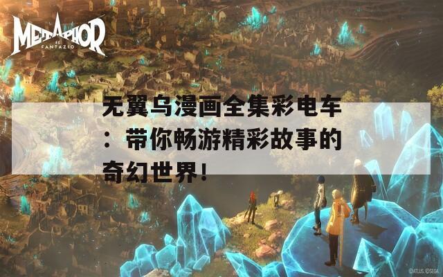无翼乌漫画全集彩电车：带你畅游精彩故事的奇幻世界！