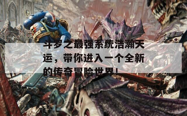 斗罗之最强系统浩瀚天运，带你进入一个全新的传奇冒险世界！