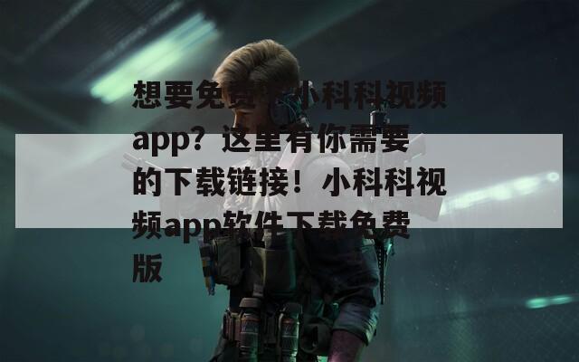想要免费下小科科视频app？这里有你需要的下载链接！小科科视频app软件下载免费版