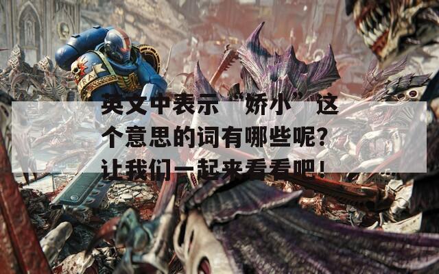 英文中表示“娇小”这个意思的词有哪些呢？让我们一起来看看吧！