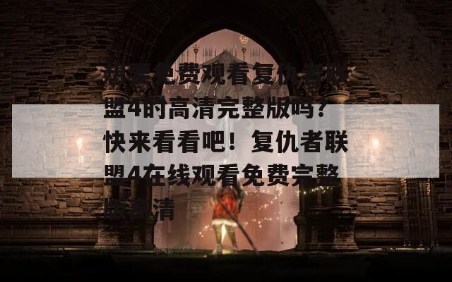 想要免费观看复仇者联盟4的高清完整版吗？快来看看吧！复仇者联盟4在线观看免费完整版高清