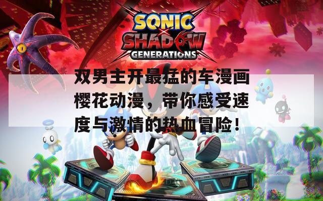 双男主开最猛的车漫画樱花动漫，带你感受速度与激情的热血冒险！