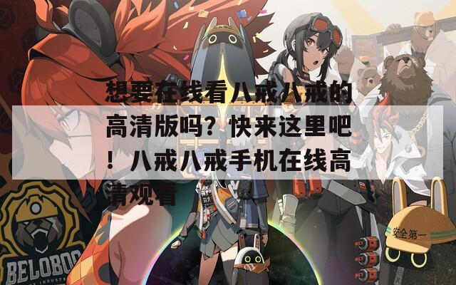 想要在线看八戒八戒的高清版吗？快来这里吧！八戒八戒手机在线高清观看