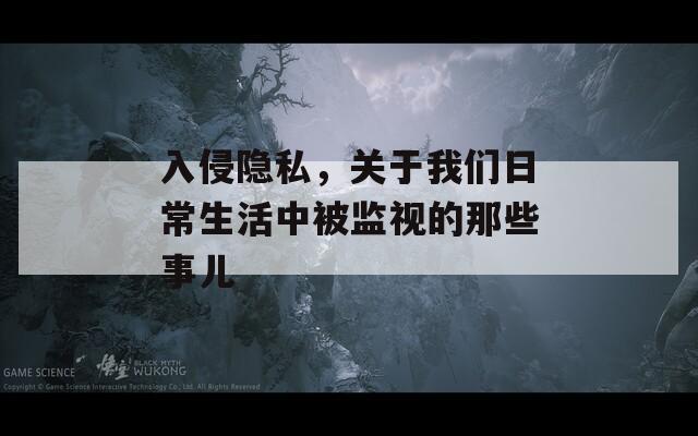 入侵隐私，关于我们日常生活中被监视的那些事儿