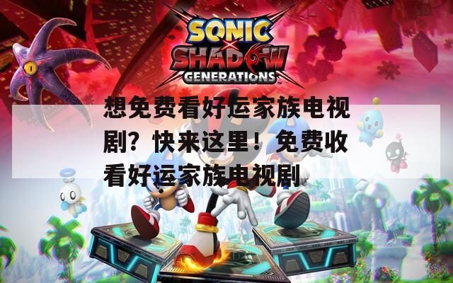 想免费看好运家族电视剧？快来这里！免费收看好运家族电视剧