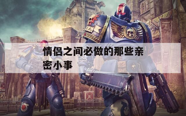 情侣之间必做的那些亲密小事