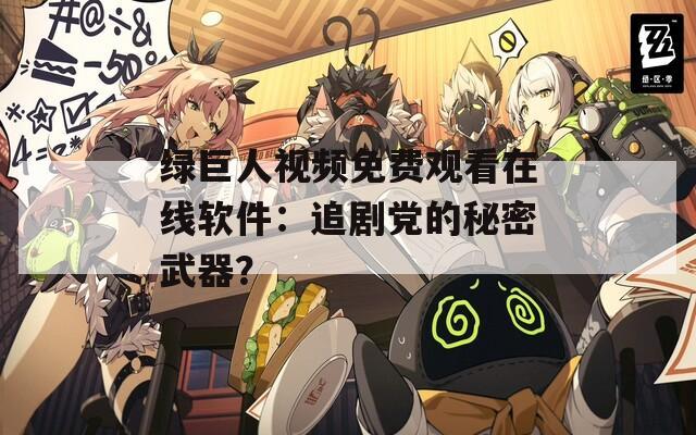 绿巨人视频免费观看在线软件：追剧党的秘密武器？