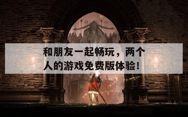 和朋友一起畅玩，两个人的游戏免费版体验！