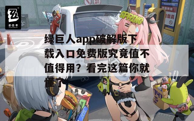 绿巨人app破解版下载入口免费版究竟值不值得用？看完这篇你就懂了