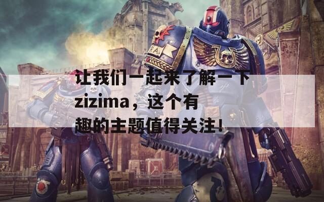 让我们一起来了解一下zizima，这个有趣的主题值得关注！