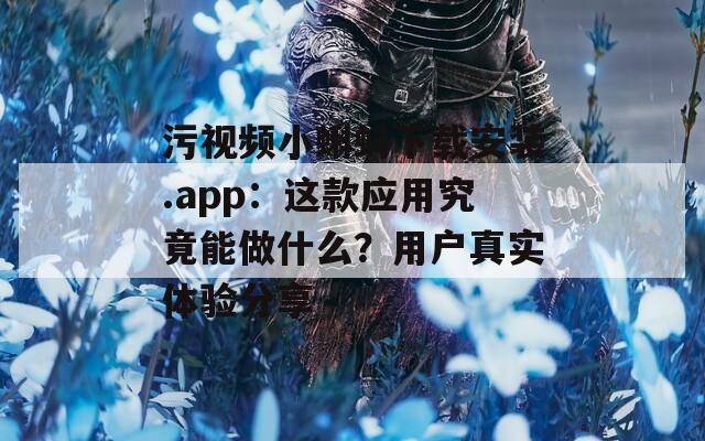 污视频小蝌蚪下载安装.app：这款应用究竟能做什么？用户真实体验分享