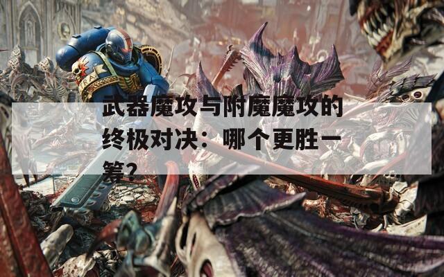 武器魔攻与附魔魔攻的终极对决：哪个更胜一筹？