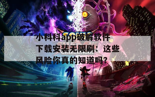 小科科app破解软件下载安装无限刷：这些风险你真的知道吗？