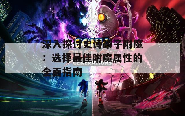 深入探讨史诗罐子附魔：选择最佳附魔属性的全面指南