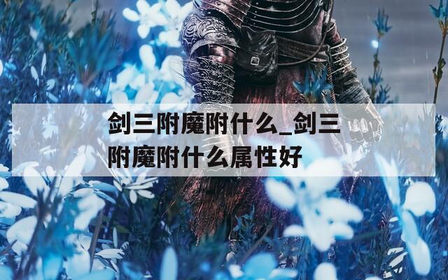 剑三附魔附什么_剑三附魔附什么属性好
