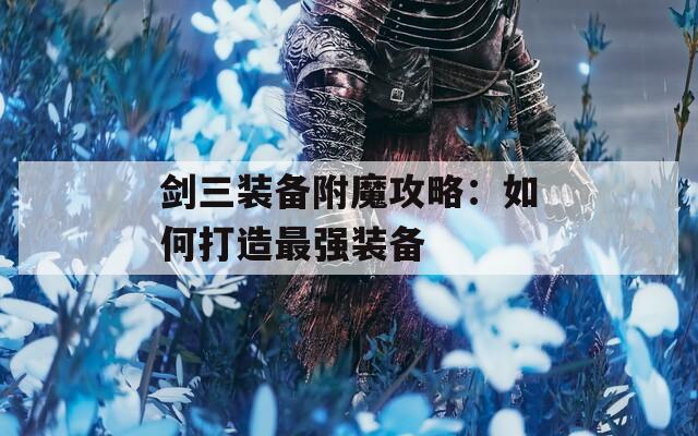剑三装备附魔攻略：如何打造最强装备