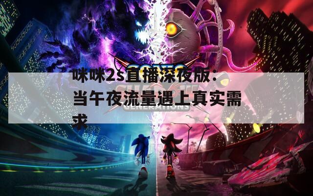 咪咪2s直播深夜版：当午夜流量遇上真实需求