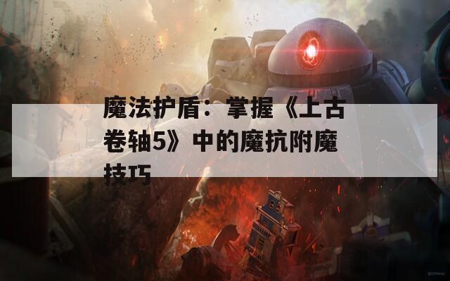 魔法护盾：掌握《上古卷轴5》中的魔抗附魔技巧