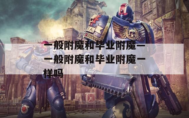 一般附魔和毕业附魔—一般附魔和毕业附魔一样吗