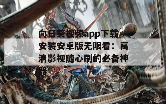 向日葵视频app下载安装安卓版无限看：高清影视随心刷的必备神器