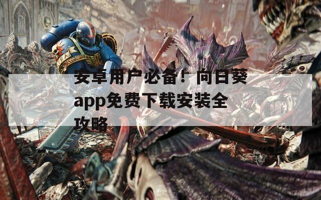 安卓用户必备！向日葵app免费下载安装全攻略