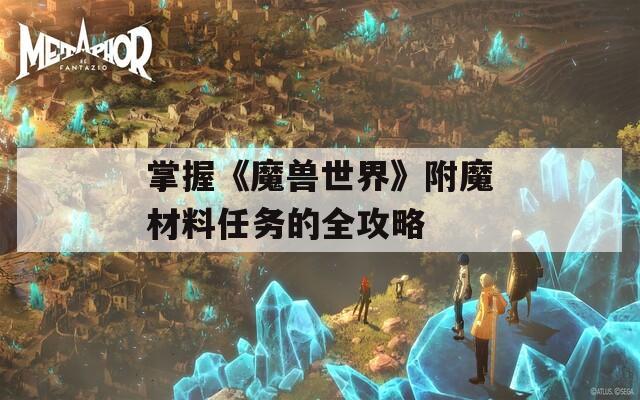 掌握《魔兽世界》附魔材料任务的全攻略