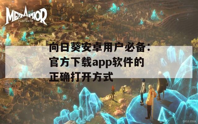 向日葵安卓用户必备：官方下载app软件的正确打开方式