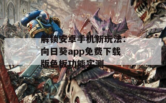 解锁安卓手机新玩法：向日葵app免费下载版色板功能实测