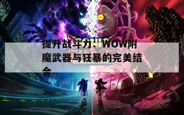 提升战斗力：WOW附魔武器与狂暴的完美结合