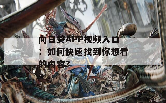 向日葵APP视频入口：如何快速找到你想看的内容？