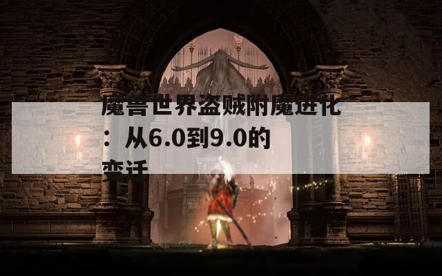 魔兽世界盗贼附魔进化：从6.0到9.0的变迁