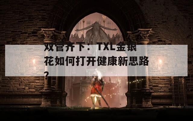 双管齐下：TXL金银花如何打开健康新思路？