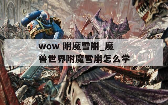 wow 附魔雪崩_魔兽世界附魔雪崩怎么学