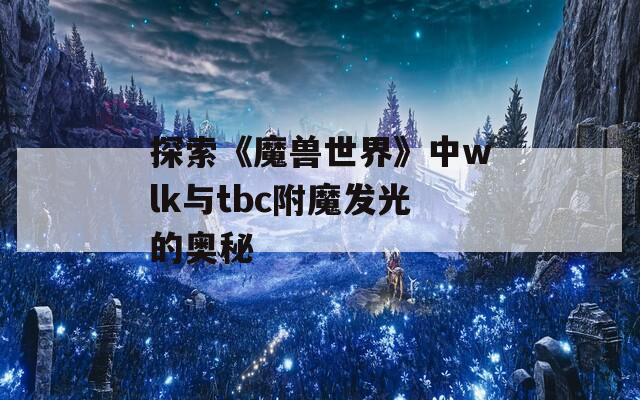 探索《魔兽世界》中wlk与tbc附魔发光的奥秘