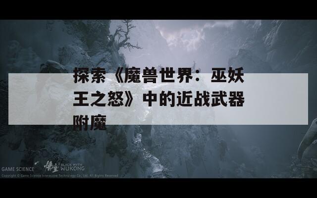 探索《魔兽世界：巫妖王之怒》中的近战武器附魔