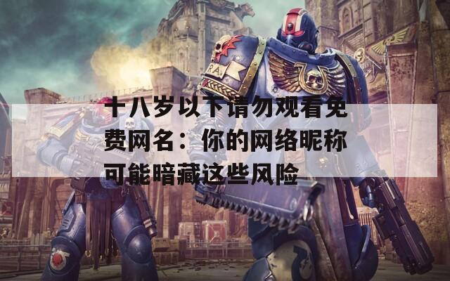 十八岁以下请勿观看免费网名：你的网络昵称可能暗藏这些风险