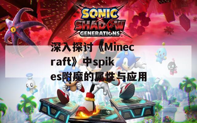 深入探讨《Minecraft》中spikes附魔的属性与应用