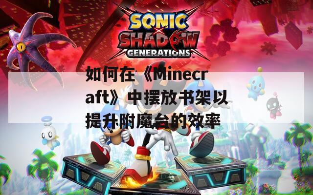 如何在《Minecraft》中摆放书架以提升附魔台的效率